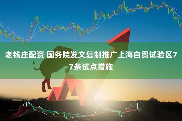 老钱庄配资 国务院发文复制推广上海自贸试验区77条试点措施