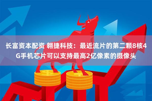 长富资本配资 翱捷科技：最近流片的第二颗8核4G手机芯片可以支持最高2亿像素的摄像头
