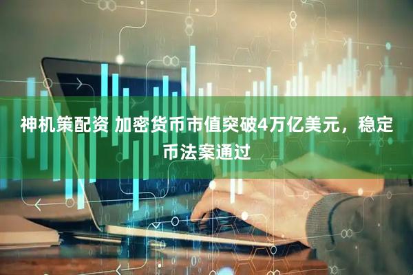 神机策配资 加密货币市值突破4万亿美元，稳定币法案通过