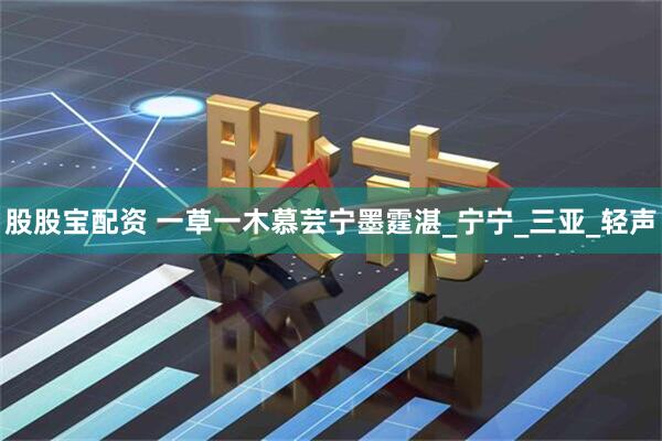 股股宝配资 一草一木慕芸宁墨霆湛_宁宁_三亚_轻声