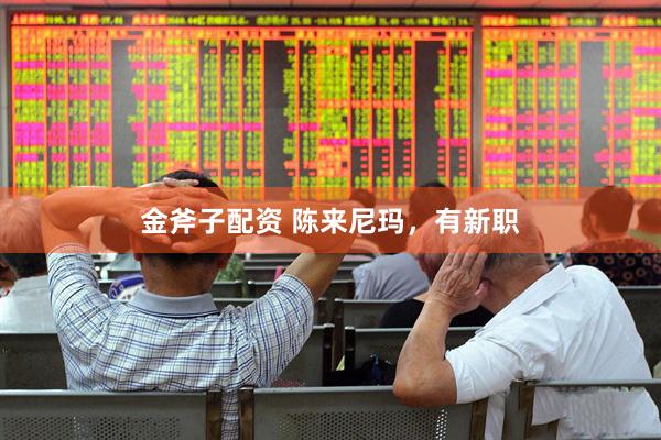 金斧子配资 陈来尼玛，有新职
