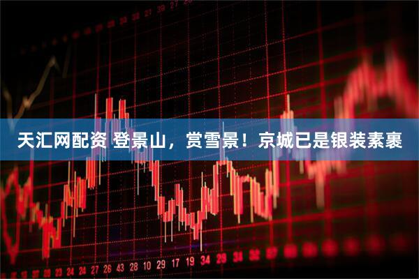 天汇网配资 登景山，赏雪景！京城已是银装素裹