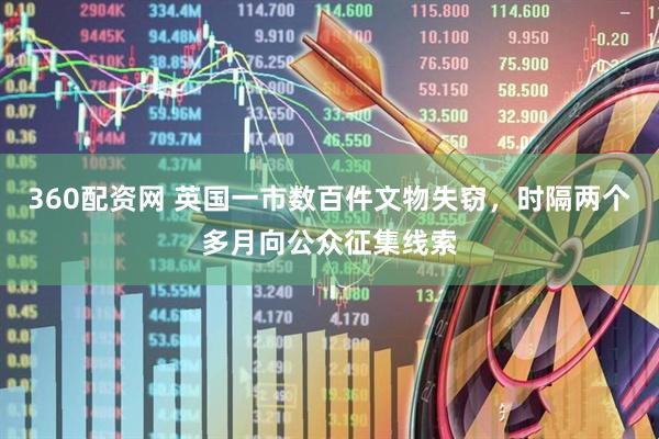 360配资网 英国一市数百件文物失窃，时隔两个多月向公众征集线索