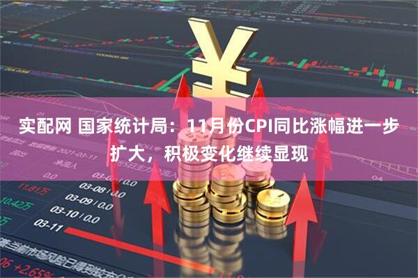 实配网 国家统计局：11月份CPI同比涨幅进一步扩大，积极变化继续显现