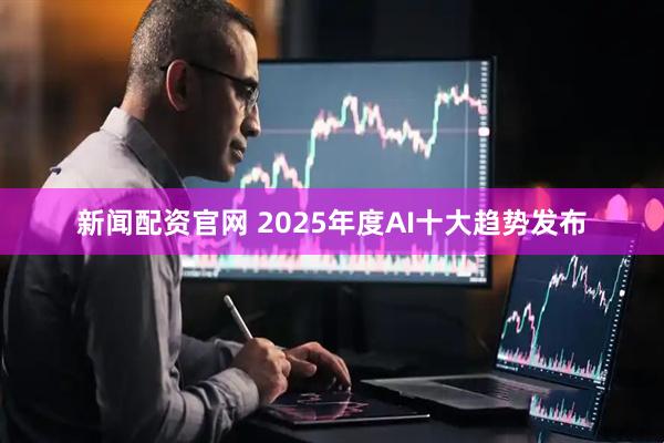 新闻配资官网 2025年度AI十大趋势发布