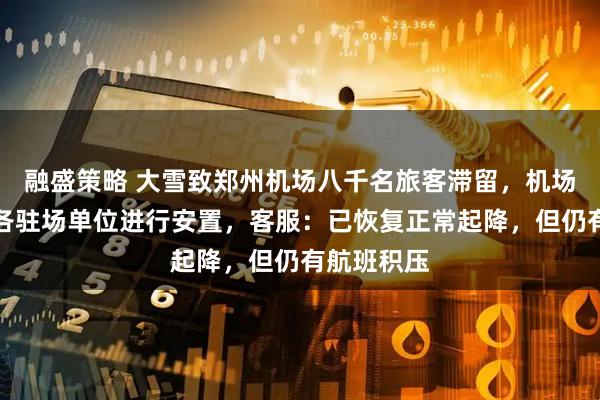 融盛策略 大雪致郑州机场八千名旅客滞留，机场称已联合各驻场单位进行安置，客服：已恢复正常起降，但仍有航班积压