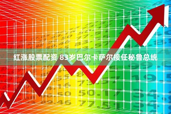 红涨股票配资 83岁巴尔卡萨尔接任秘鲁总统