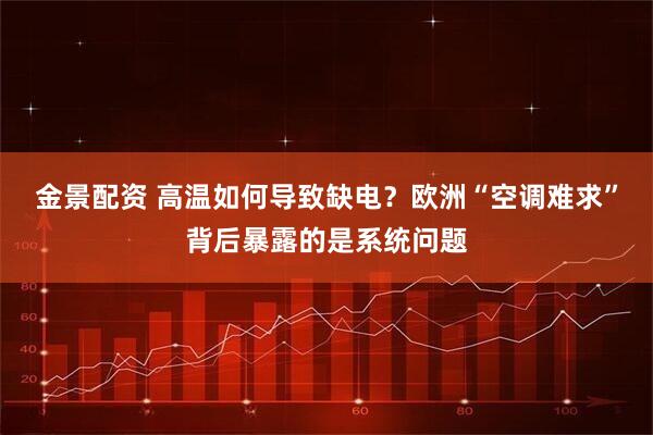 金景配资 高温如何导致缺电？欧洲“空调难求”背后暴露的是系统问题